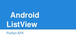 Android
ListView
Perfect APK
 