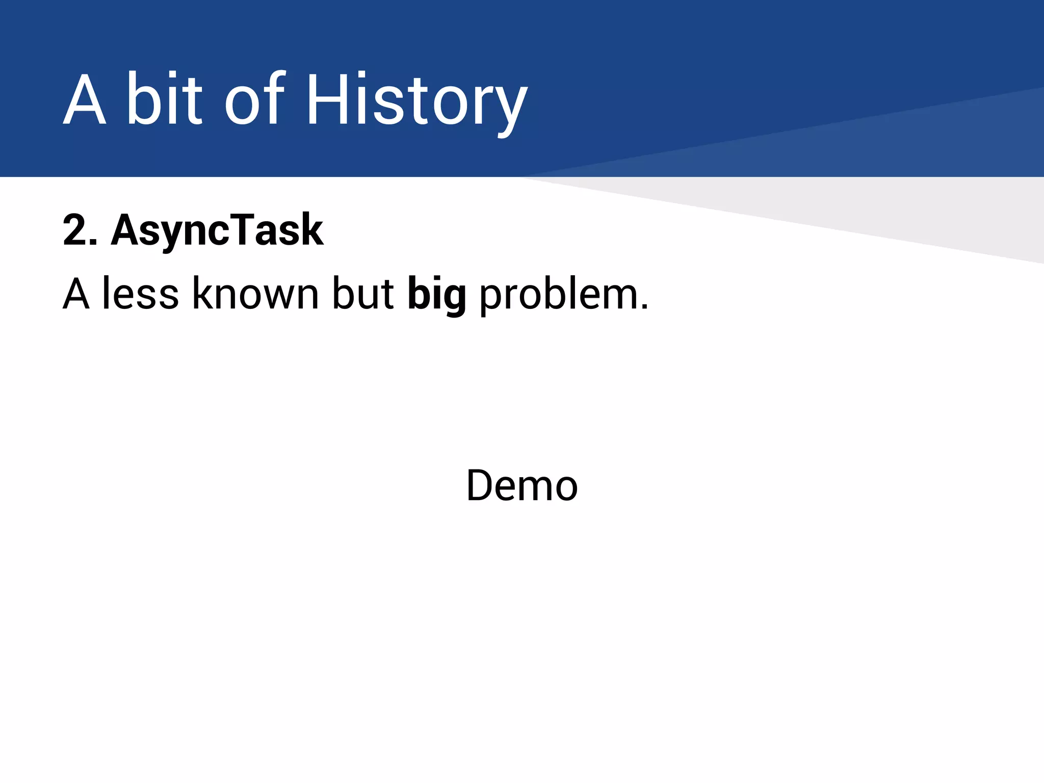 A bit of History
2. AsyncTask
A less known but big problem.
Demo
 