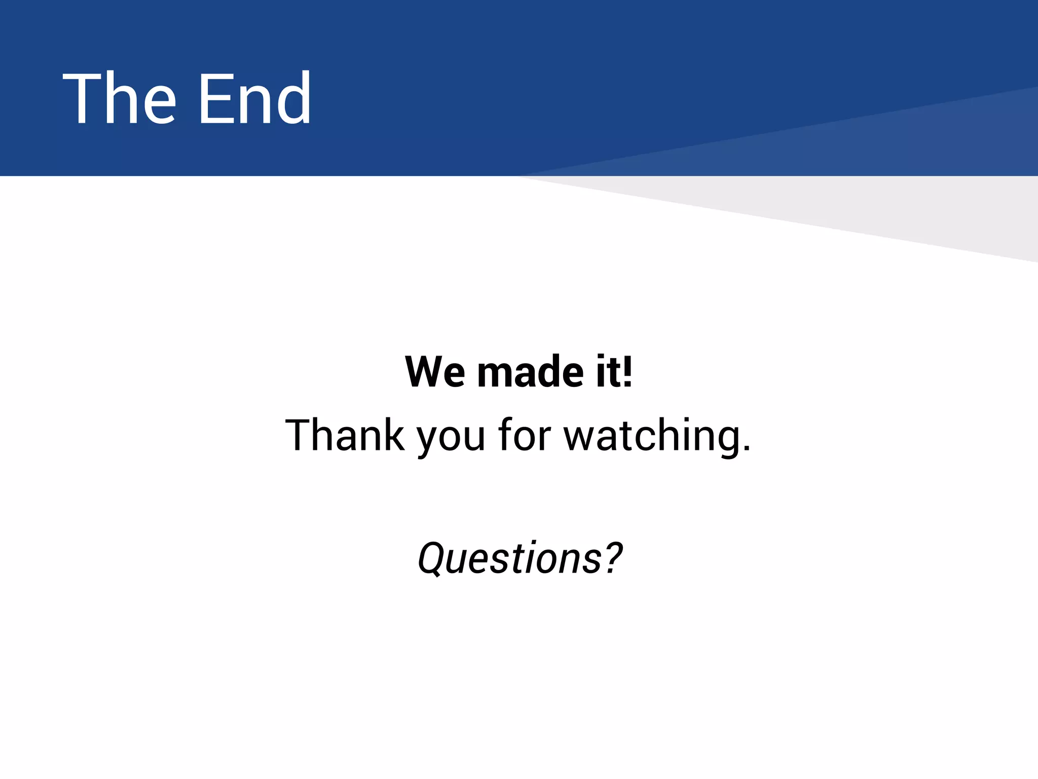 The End
We made it!
Thank you for watching.
Questions?
 