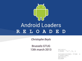 Android Loaders
R E L O A D E D
Christophe Beyls
Brussels GTUG
13th march 2013 READY.
LOAD "*",8,1
SEARCHING FOR *
LOADING
READY.
RUN▀
 