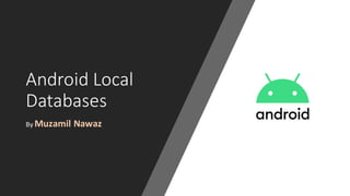 Android Local
Databases
By Muzamil Nawaz
 