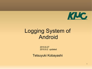 Logging System of
     Android
      2010.8.27
      2010.9.2 updated


  Tetsuyuki Kobayashi

                         1
 
