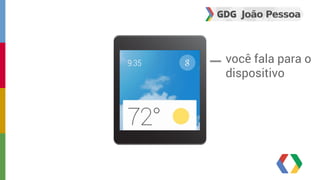 você fala para o 
dispositivo 
 