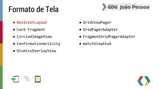 ● BoxInsetLayout 
● Card Fragment 
● CircledImageView 
● ConfirmationActivity 
● DismissOverlayView 
● GridViewPager 
● GridPagerAdapter 
● FragmentGridPagerAdapter 
● WatchViewStub 
Formato de Tela 
 