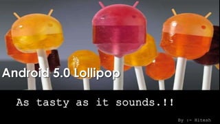 Android 5.0 Lollipop
As tasty as it sounds.!!
By :- Hitesh
 