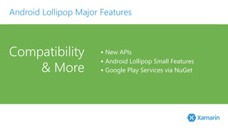Compatibility 
& More
§  New APIs
§  Android Lollipop Small Features
§  Google Play Services via NuGet
Android Lollipop Major Features
 