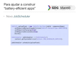 Para ajudar a construir
“battery-efficient apps”
• Novo JobScheduler
 