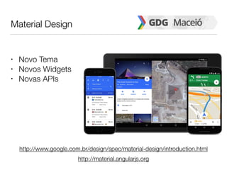 Material Design
• Novo Tema
• Novos Widgets
• Novas APIs
http://www.google.com.br/design/spec/material-design/introduction.html
http://material.angularjs.org
 