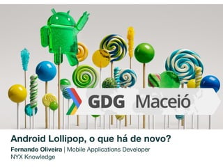 Android Lollipop, o que há de novo?
Fernando Oliveira | Mobile Applications Developer

NYX Knowledge
 