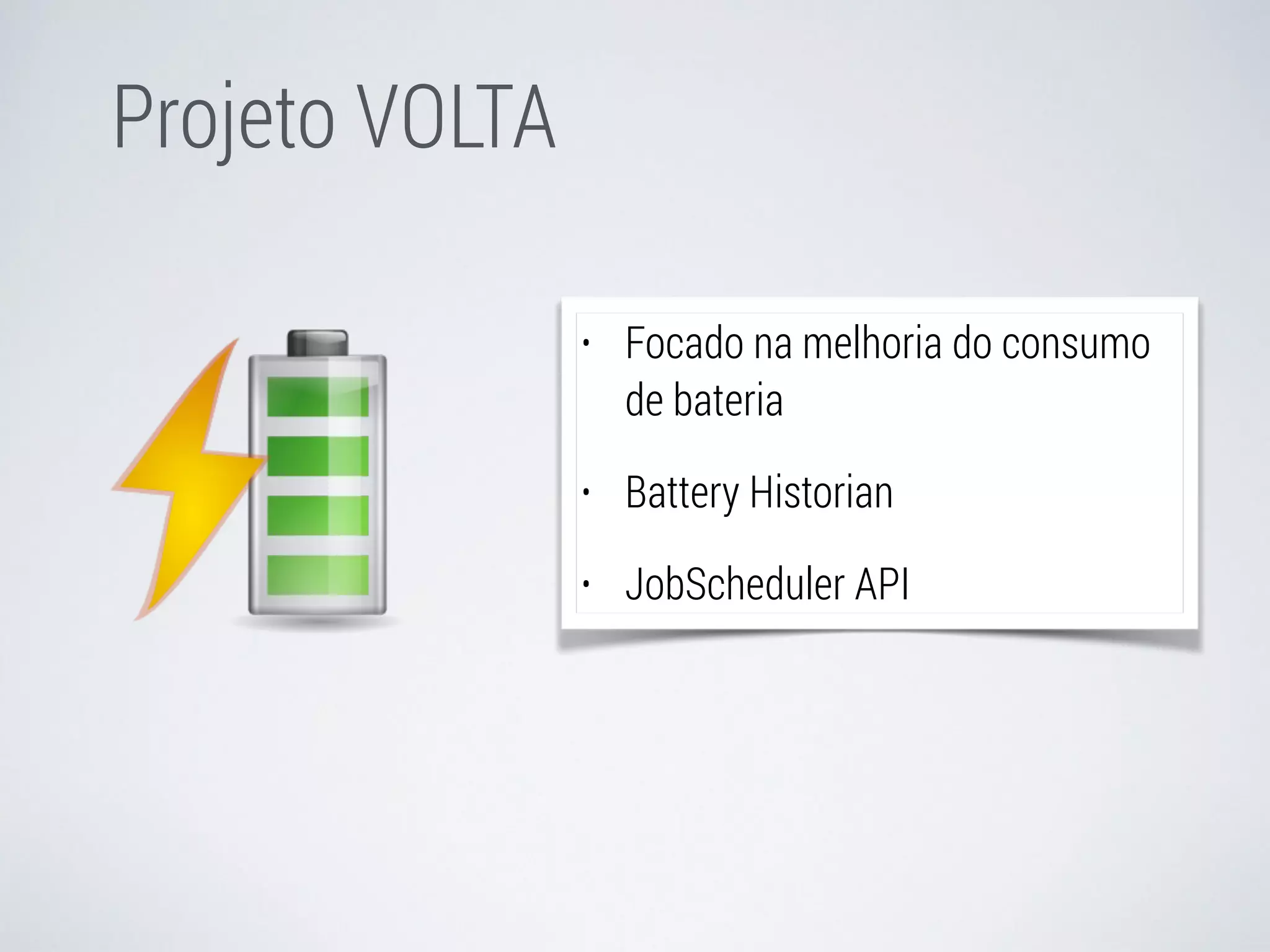 Projeto VOLTA 
• Focado na melhoria do consumo 
de bateria 
• Battery Historian 
• JobScheduler API 
 