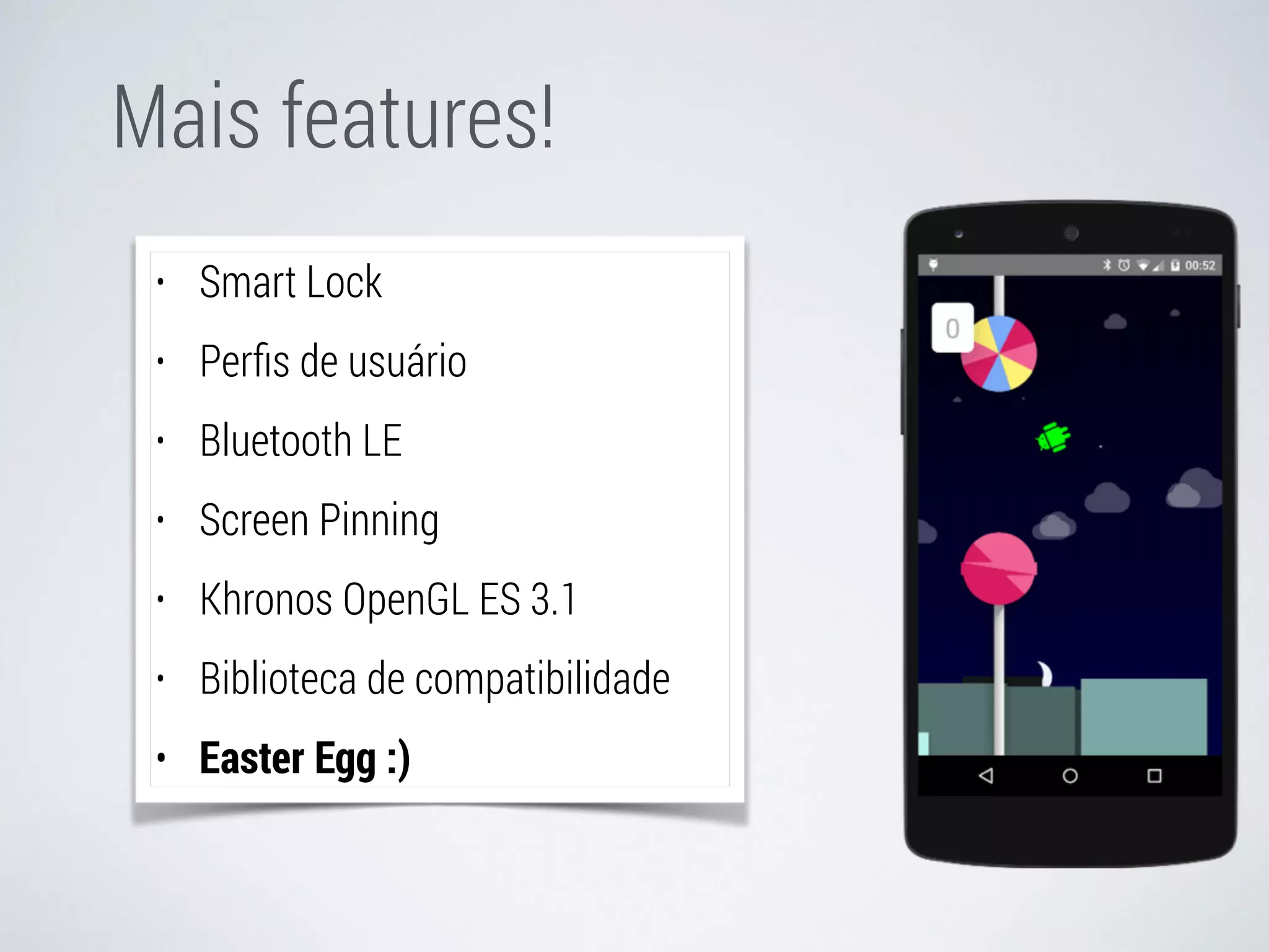 Mais features! 
• Smart Lock 
• Perfis de usuário 
• Bluetooth LE 
• Screen Pinning 
• Khronos OpenGL ES 3.1 
• Biblioteca de compatibilidade 
• Easter Egg :) 
 