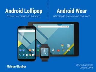 Android Lollipop 
O mais novo sabor do Android. 
Android Wear 
Informação que se move com você. 
Nelson Glauber DevFest Nordeste 
Outubro/2014 
 