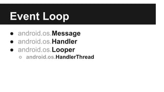 Event Loop
● android.os.Message
● android.os.Handler
● android.os.Looper
○ android.os.HandlerThread
 