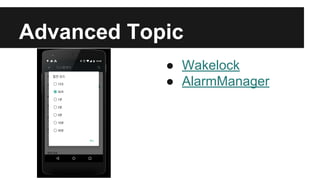 Advanced Topic
● Wakelock
● AlarmManager
 