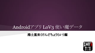 Androidアプリ Lo V3使い魔データ 捲土重来 けんどちょうらい 編