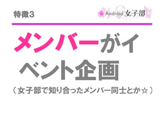 特徴３

メンバーがイ
ベント企画
（女子部で知り合ったメンバー同士とか☆）

 
