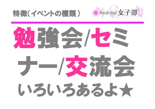 特徴（イベントの種類）

強会/セ
勉強会 セミ
ナー/交
ナー 交流会
いろいろあるよ★

 