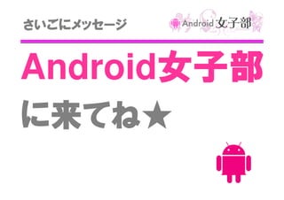 さいごにメッセージ

Android女子部
女子部
に来てね★

 