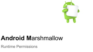 Android Marshmallow
Runtime Permissions
 