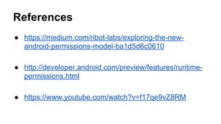 References
 https://medium.com/ribot-labs/exploring-the-new-
android-permissions-model-ba1d5d6c0610
 http://developer.android.com/preview/features/runtime-
permissions.html
 https://www.youtube.com/watch?v=f17qe9vZ8RM
 