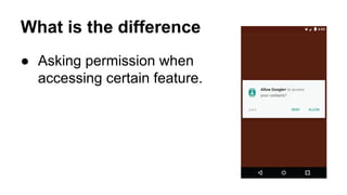 What is the difference
 Asking permission when
accessing certain feature.
 
