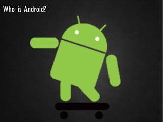 Who is Android?
 