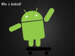 Who is Android?
 