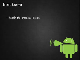 Intent Receiver
●




    ●   Handle the broadcast intents
 