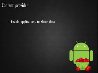Content provider

   ●   Enable applications to share data
 