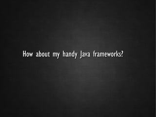 How about my handy Java frameworks?
 