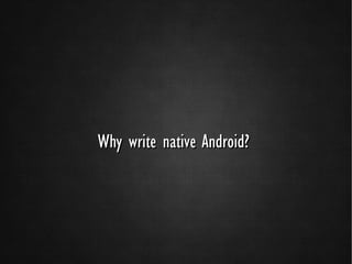 Why write native Android?
 