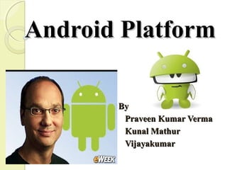 Android PlatformAndroid Platform
ByBy
Praveen Kumar VermaPraveen Kumar Verma
Kunal MathurKunal Mathur
VijayakumarVijayakumar
 