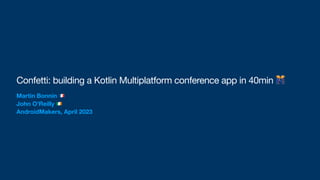 Confetti: building a Kotlin Multiplatform conference app in 40min 🎊
Martin Bonnin 🇫🇷
John O’Reilly 🇮🇪
AndroidMakers, April 2023
 
