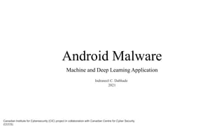 Android Malware
Machine and Deep Learning Application
Canadian Institute for Cybersecurity (CIC) project in collaboration with Canadian Centre for Cyber Security
(CCCS)
Indraneel C. Dabhade
2021
 