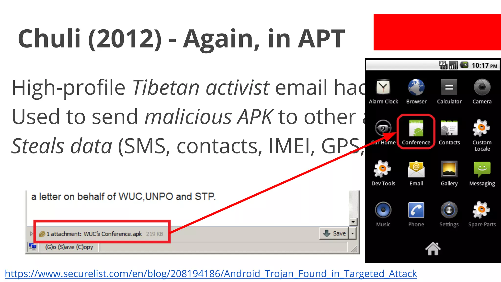 Chuli (2012) - Again, in APT
High-profile Tibetan activist email hacked.
Used to send malicious APK to other activists.
Steals data (SMS, contacts, IMEI, GPS, etc).

https://www.securelist.com/en/blog/208194186/Android_Trojan_Found_in_Targeted_Attack

 
