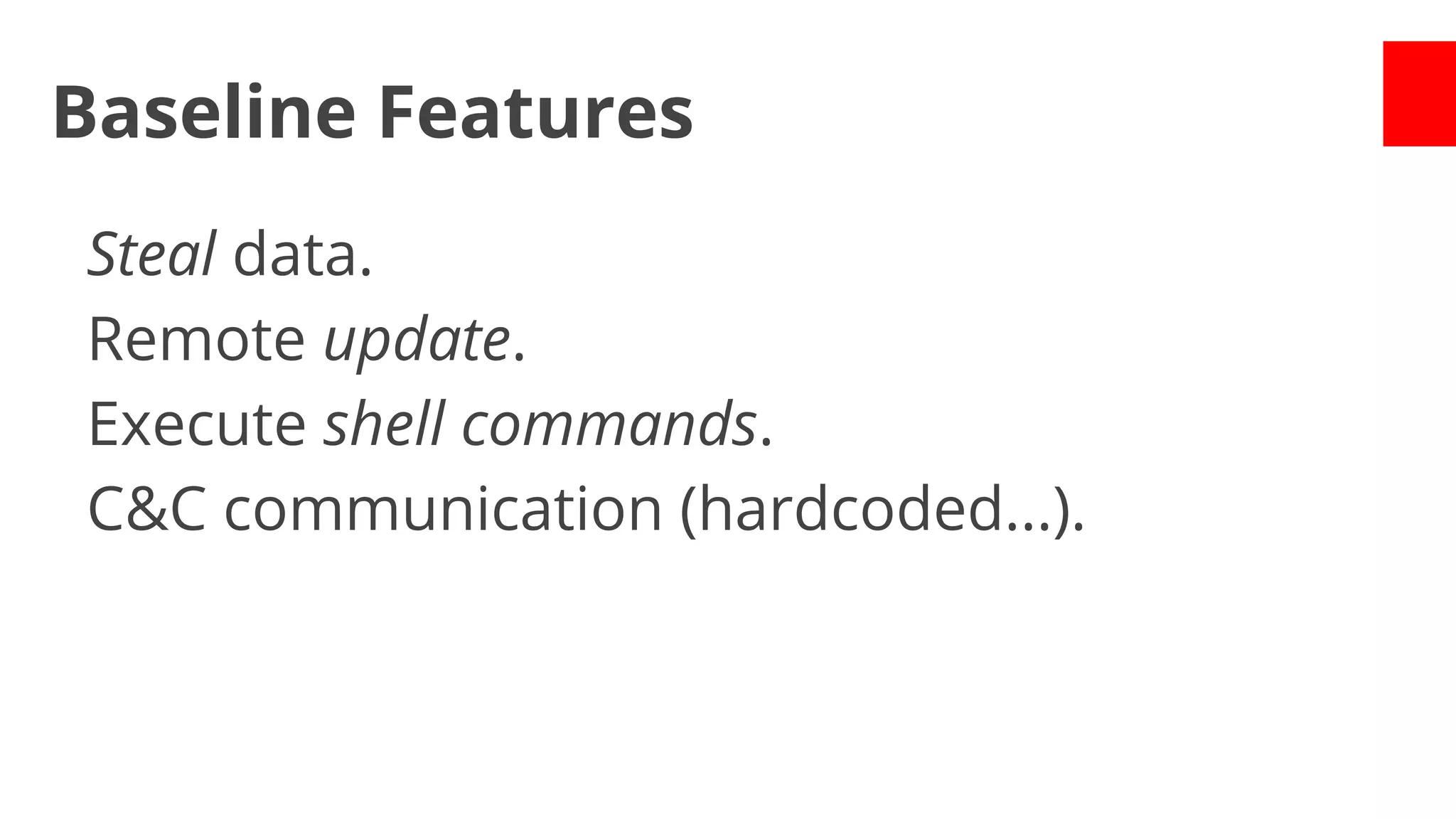 Baseline Features
Steal data.
Remote update.
Execute shell commands.
C&C communication (hardcoded...).

 
