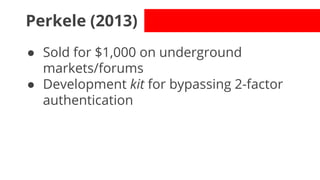 Perkele (2013)
● Sold for $1,000 on underground
markets/forums
● Development kit for bypassing 2-factor
authentication

 