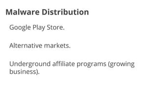 Malware Distribution
Google Play Store.
Alternative markets.
Underground affiliate programs (growing
business).

 