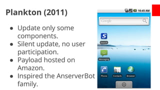 Plankton (2011)
● Update only some
components.
● Silent update, no user
participation.
● Payload hosted on
Amazon.
● Inspired the AnserverBot
family.

 