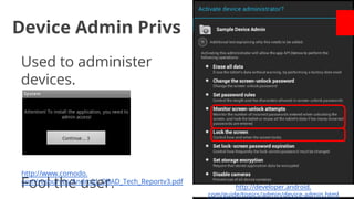 Device Admin Privs
Used to administer
devices.

http://www.comodo.
com/resources/Android_OBAD_Tech_Reportv3.pdf

Fool the user.

http://developer.android.
com/guide/topics/admin/device-admin.html

 