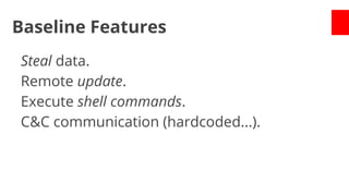Baseline Features
Steal data.
Remote update.
Execute shell commands.
C&C communication (hardcoded...).

 