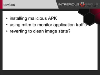 devices
• installing malicious APK
• using mitm to monitor application traffic
• reverting to clean image state?
 