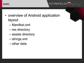 static
• overview of Android application
layout
– Manifest.xml
– res directory
– assets directory
– strings.xml
– other data
 