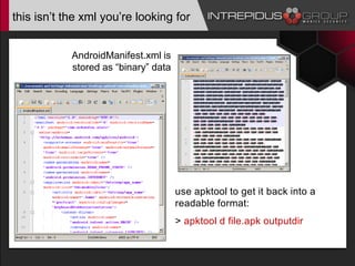 this isn’t the xml you’re looking for
AndroidManifest.xml is
stored as “binary” data
use apktool to get it back into a
readable format:
> apktool d file.apk outputdir
 