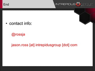 End
• contact info:
@rossja
jason.ross [at] intrepidusgroup [dot] com
 