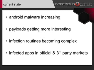current state
• android malware increasing
• payloads getting more interesting
• infection routines becoming complex
• infected apps in official & 3rd party markets
 