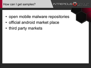How can I get samples?
• open mobile malware repositories
• official android market place
• third party markets
 