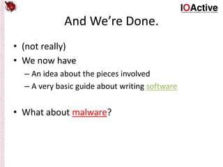 And We’re Done.
• (not really)
• We now have
– An idea about the pieces involved
– A very basic guide about writing software
• What about malware?
 
