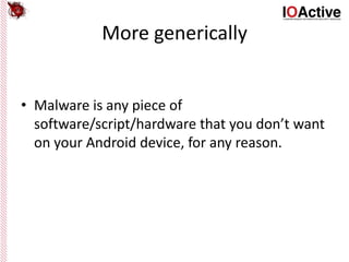 More generically
• Malware is any piece of
software/script/hardware that you don’t want
on your Android device, for any reason.
 