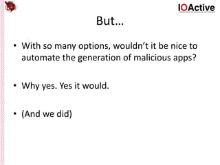 But…
• With so many options, wouldn’t it be nice to
automate the generation of malicious apps?
• Why yes. Yes it would.
• (And we did)
 